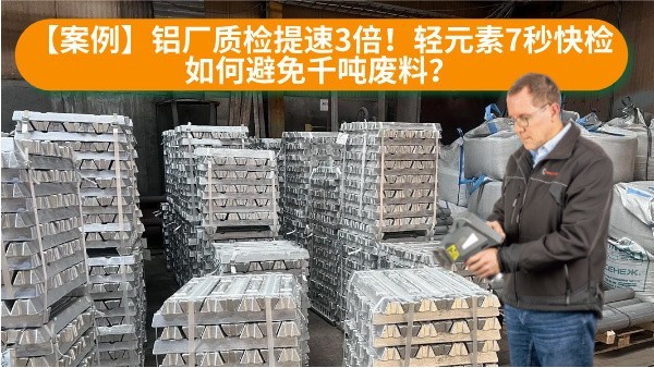 【案例】鋁廠質(zhì)檢提速3倍！輕元素7秒快檢如何避免千噸廢料？