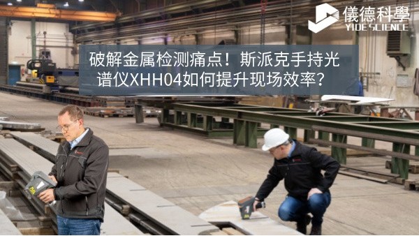 破解金屬檢測痛點！斯派克手持光譜儀XHH04如何提升現(xiàn)場效率？