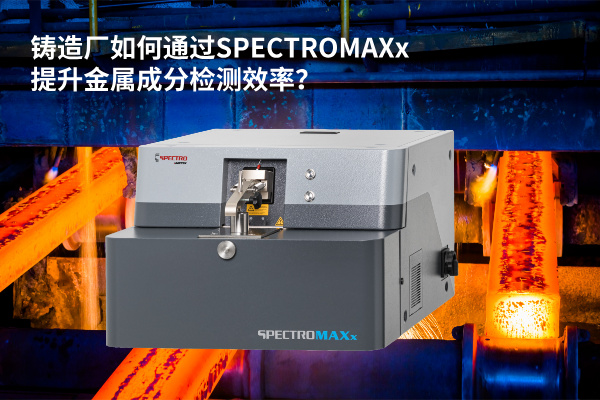 鑄造廠如何通過(guò)SPECTROMAXx提升金屬成分檢測(cè)效率？
