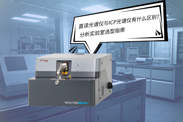 直讀光譜儀與ICP光譜儀有什么區(qū)別？——分析實(shí)驗(yàn)室選型指南