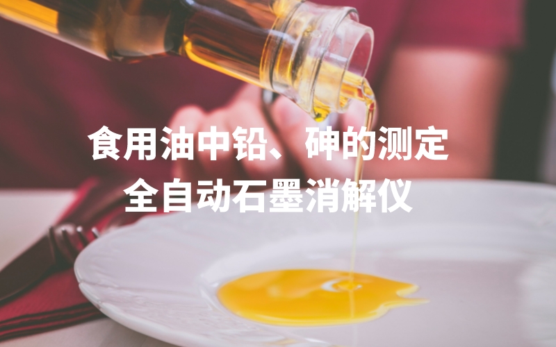 全自動(dòng)石墨消解儀為食用油中鉛、砷的測(cè)定方法提高分析效率