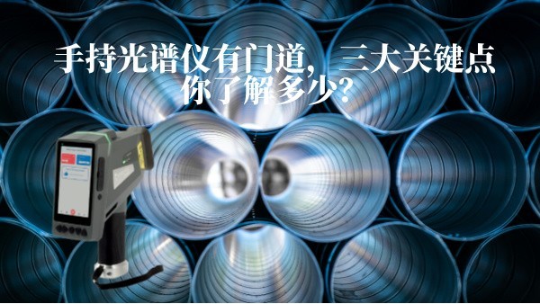 手持光譜儀有門道，三大關(guān)鍵點(diǎn)你了解多少？